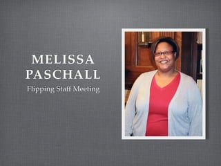 MELISSA!
PASCHALL
Flipping Staff Meeting
 