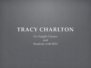 TRACY CHARLTON
Co-Taught Classes!
and !
Students with IEPs
 