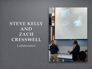 STEVE KELLY
AND !
ZACH
CRESSWELL
Collaboration
 