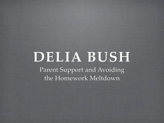 DELIA BUSH
Parent Support and Avoiding!
the Homework Meltdown
 