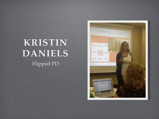 KRISTIN!
DANIELS
Flipped PD
 