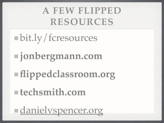 bit.ly/fcresources!
jonbergmann.com!
ﬂippedclassroom.org!
techsmith.com!
danielvspencer.org
A FEW FLIPPED
RESOURCES
 