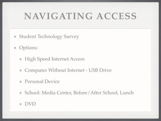 NAVIGATING ACCESS
Student Technology Survey!
Options:!
High Speed Internet Access!
Computer Without Internet - USB Drive!
Personal Device!
School: Media Center, Before/After School, Lunch!
DVD
 