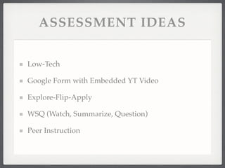 ASSESSMENT IDEAS
Low-Tech!
Google Form with Embedded YT Video!
Explore-Flip-Apply!
WSQ (Watch, Summarize, Question)!
Peer Instruction
 
