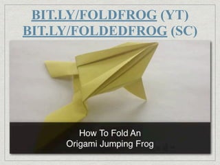 BIT.LY/FOLDFROG (YT)
BIT.LY/FOLDEDFROG (SC)
 