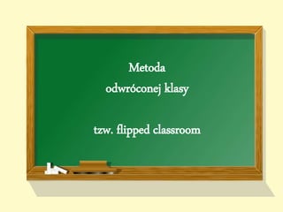 Metoda
odwróconej klasy
tzw. flipped classroom
 