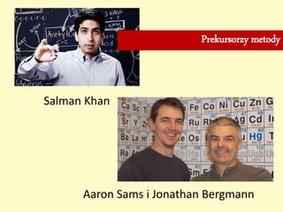 Salman Khan
Aaron Sams i Jonathan Bergmann
Prekursorzy metody
 