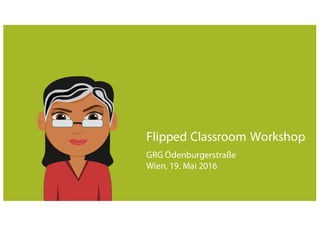 Flipped Classroom Workshop
GRG Ödenburgerstraße
Wien, 19. Mai 2016
 