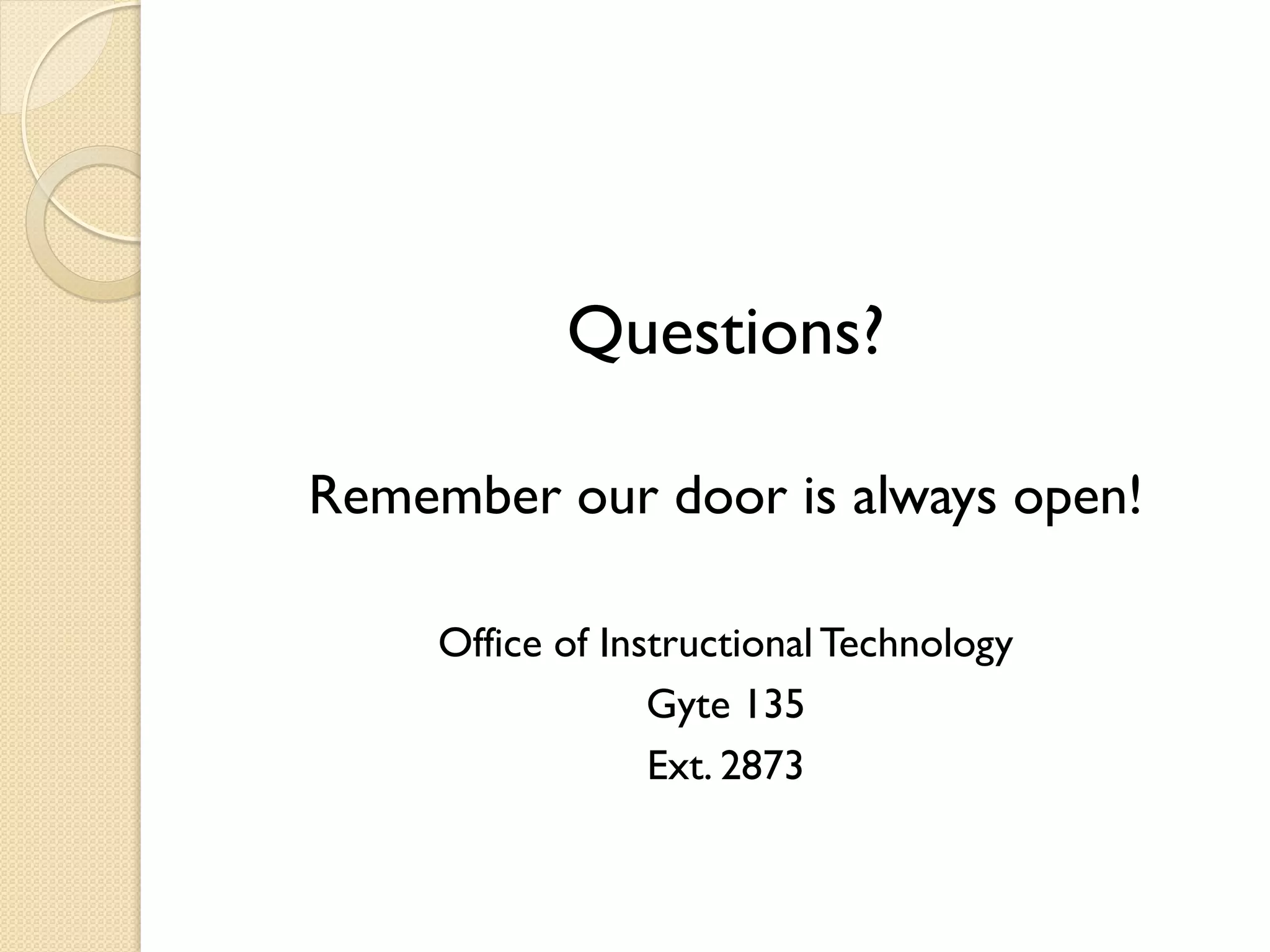Questions?
Remember our door is always open!
Office of Instructional Technology
Gyte 135
Ext. 2873

 