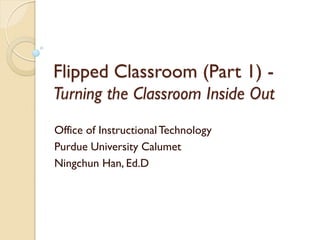 Flipped Classroom (Part 1) Turning the Classroom Inside Out
Office of Instructional Technology
Purdue University Calumet
Ningchun Han, Ed.D

 