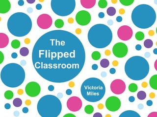 The
Flipped
Classroom
Victoria
Miles
 