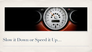 Slow it Down or Speed it Up…
 