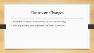 Classroom Changes
• Students have greater responsibility for their own learning.
• This might be the most important shift ...