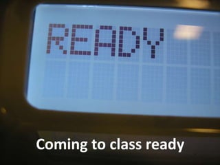 Coming to class ready
 