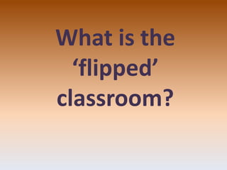 What is the
‘flipped’
classroom?
 