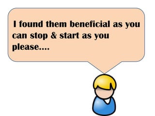 ‘I found them beneficial as you
can stop & start as you
please….
 