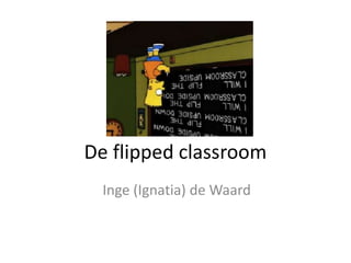 De flipped classroom
Inge (Ignatia) de Waard
 