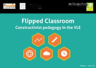Flipped Classroom
Constructivist pedagogy in the VLE

Webinar - 10/21/13

 