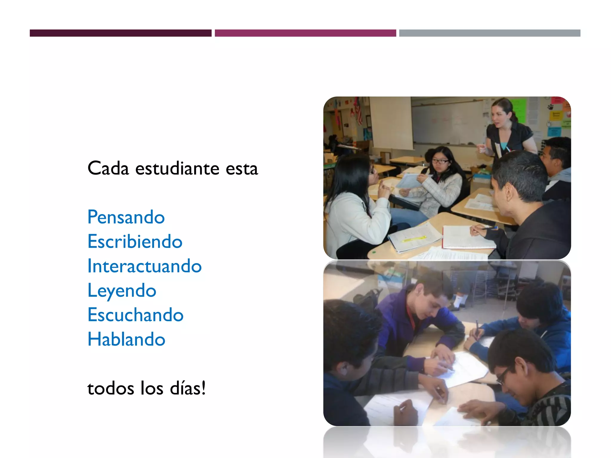 Cada estudiante esta
Pensando
Escribiendo
Interactuando
Leyendo
Escuchando
Hablando
todos los días!
 