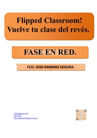 frfahj@gmail.com
@fr_fahj
http://deptfie.blogspot.com.es/
Flipped Classroom!
Vuelve tu clase del revés.
FASE EN RED.
FCO. JOSE RAMIREZ SEGURA.
 