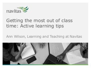 Getting the most out of class
time: Active learning tips
Ann Wilson, Learning and Teaching at Navitas
 