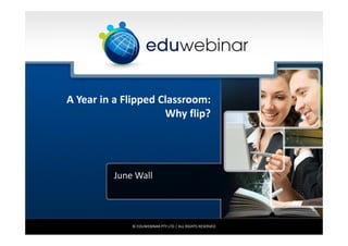 A Year in a Flipped Classroom:
                     Why flip?




         June Wall



             © EDUWEBINAR PTY LTD | ALL RIGHTS RESERVED
 