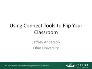 Using Connect Tools to Flip Your
Classroom
Jeffrey Anderson
Ohio University

 