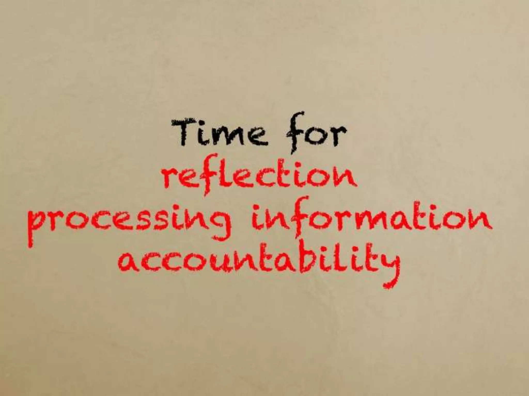 Time for
reflectionprocessing
     information
    accountability
 