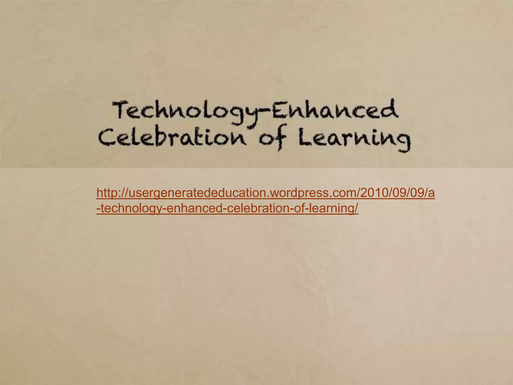 Technology-Enhanced
      Celebration of Learning

http://usergeneratededucation.wordpress.com/2010/09/09/a
-technology-enhanced-celebration-of-learning/
 