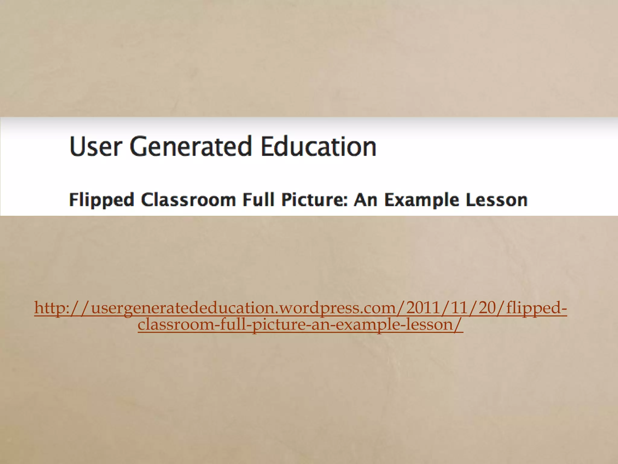 http://usergeneratededucation.wordpress.com/2011/11/20/flipped-
             classroom-full-picture-an-example-lesson/
 
