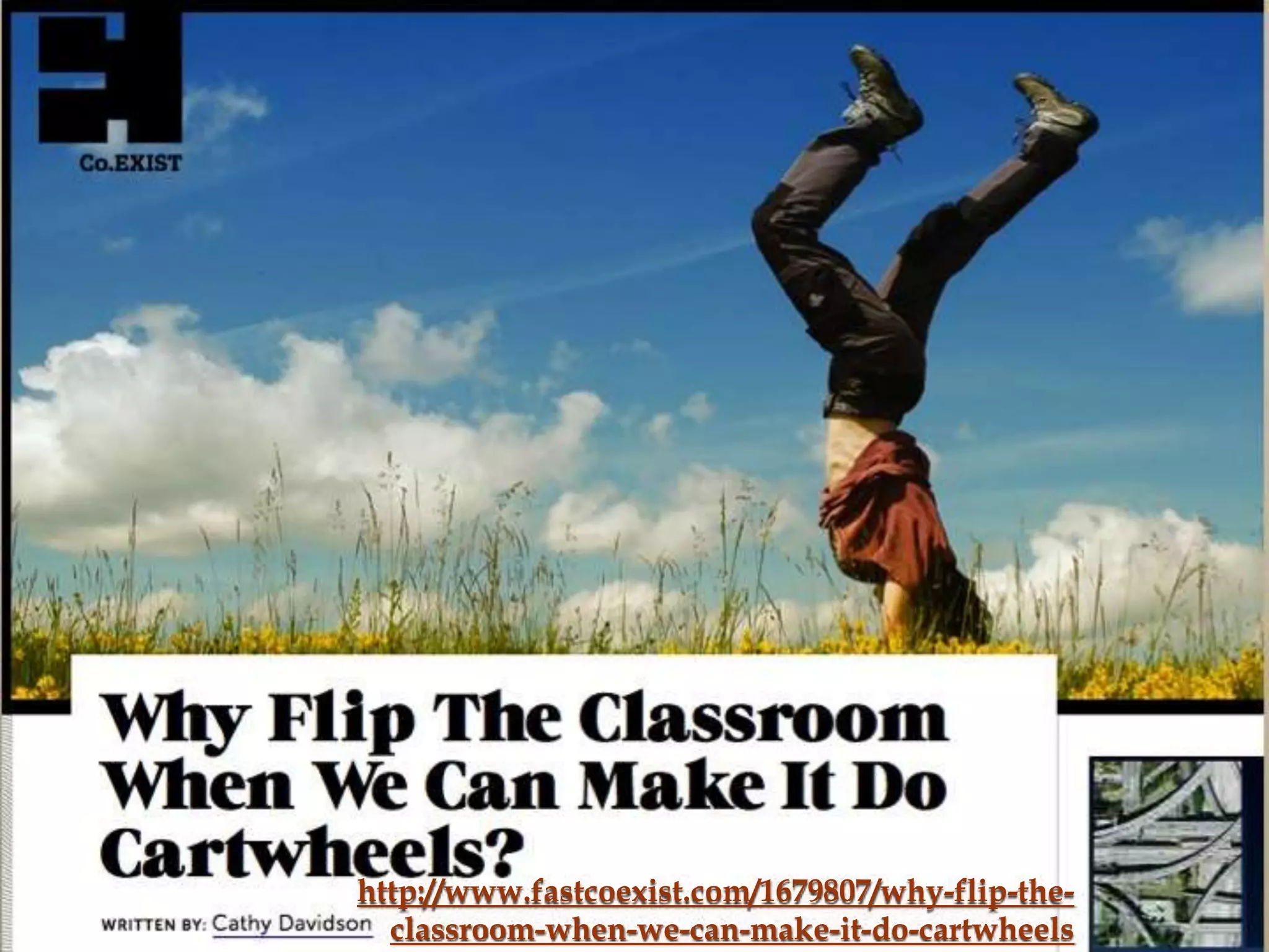 http://www.fastcoexist.com/1679807/why-flip-the-
  classroom-when-we-can-make-it-do-cartwheels
 