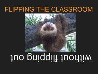 withoutflippingout
FLIPPING THE CLASSROOM
 