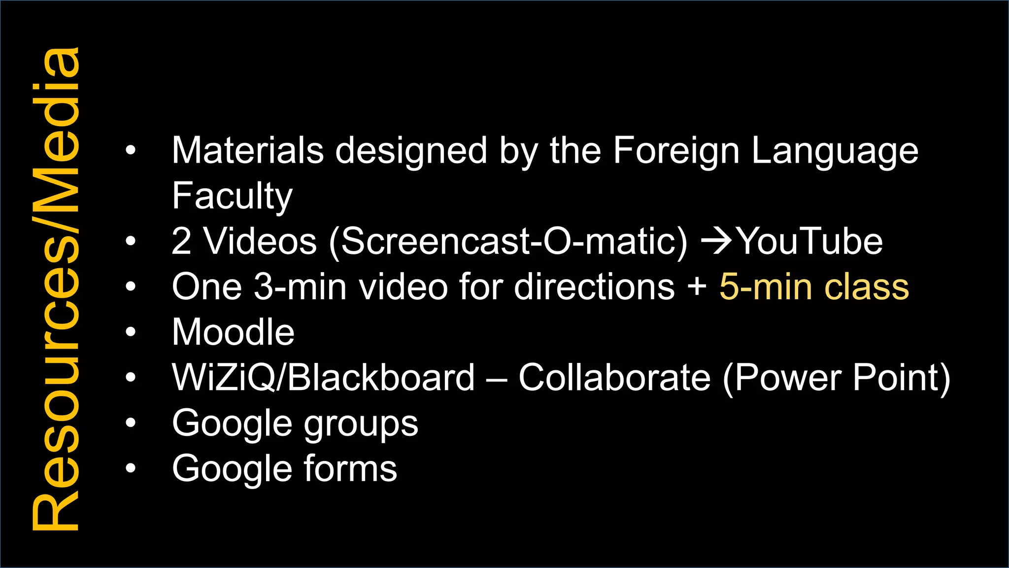 Resources/Media
• Materials designed by the Foreign Language
Faculty
• 2 Videos (Screencast-O-matic) YouTube
• One 3-min video for directions + 5-min class
• Moodle
• WiZiQ/Blackboard – Collaborate (Power Point)
• Google groups
• Google forms