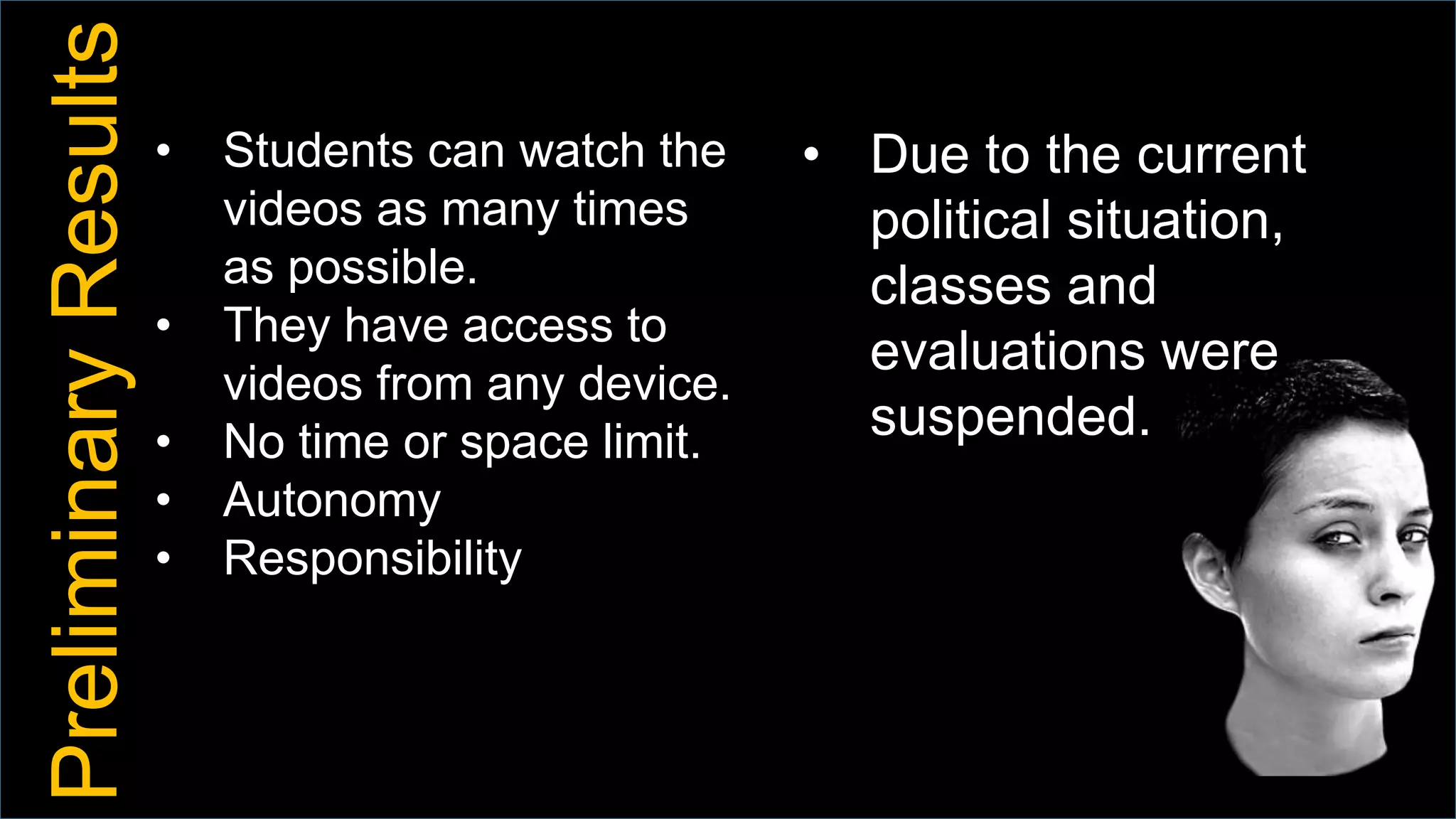 PreliminaryResults
• Due to the current
political situation,
classes and
evaluations were
suspended.
• Students can watch the
videos as many times
as possible.
• They have access to
videos from any device.
• No time or space limit.
• Autonomy
• Responsibility