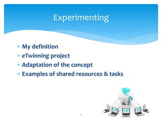 Experimenting 
 My definition 
 eTwinning project 
 Adaptation of the concept 
 Examples of shared resources & tasks 
11 
 