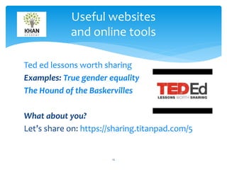 Useful websites 
and online tools 
Ted ed lessons worth sharing 
Examples: True gender equality 
The Hound of the Baskervilles 
What about you? 
Let’s share on: https://sharing.titanpad.com/5 
12 
 