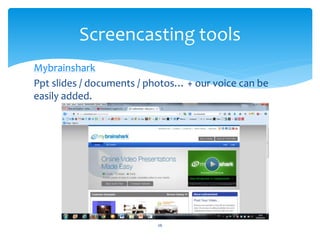 Screencasting tools 
Mybrainshark 
Ppt slides / documents / photos… + our voice can be 
easily added. 
26 
 