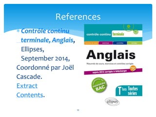 References 
 Contrôle continu 
terminale, Anglais, 
Ellipses, 
September 2014, 
Coordonné par Joël 
Cascade. 
Extract 
Contents. 
34 
 