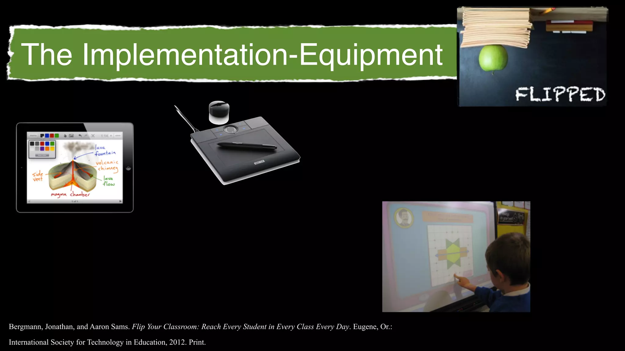 The Implementation-Equipment




Bergmann, Jonathan, and Aaron Sams. Flip Your Classroom: Reach Every Student in Every Class Every Day. Eugene, Or.:

International Society for Technology in Education, 2012. Print.
 