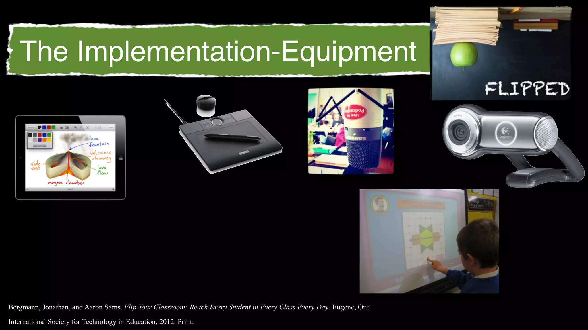 The Implementation-Equipment




Bergmann, Jonathan, and Aaron Sams. Flip Your Classroom: Reach Every Student in Every Class Every Day. Eugene, Or.:

International Society for Technology in Education, 2012. Print.
 