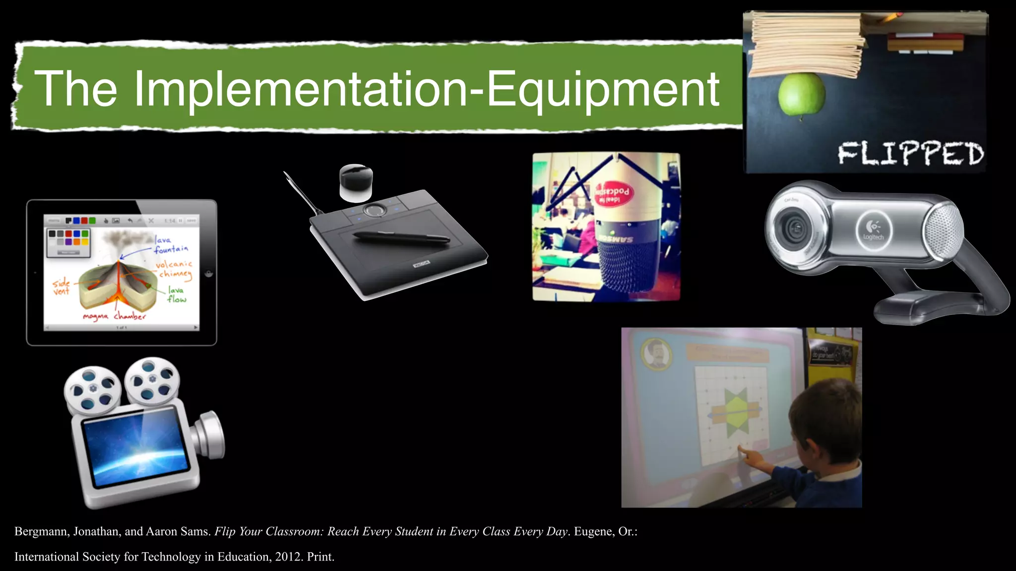 The Implementation-Equipment




Bergmann, Jonathan, and Aaron Sams. Flip Your Classroom: Reach Every Student in Every Class Every Day. Eugene, Or.:

International Society for Technology in Education, 2012. Print.
 