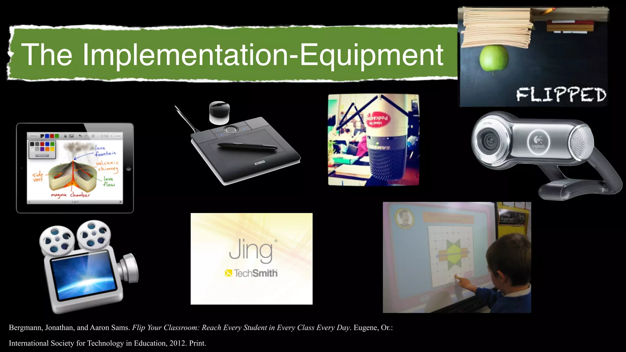 The Implementation-Equipment




Bergmann, Jonathan, and Aaron Sams. Flip Your Classroom: Reach Every Student in Every Class Every Day. Eugene, Or.:

International Society for Technology in Education, 2012. Print.
 
