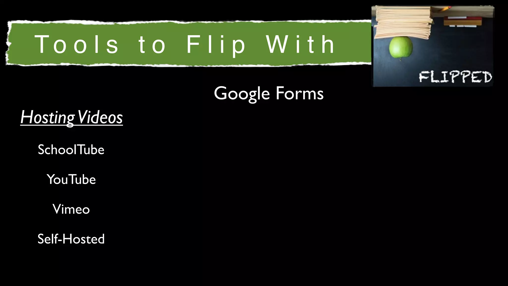 To o l s t o F l i p W i t h
                 Google Forms
Hosting Videos
  SchoolTube

   YouTube

    Vimeo

  Self-Hosted
 