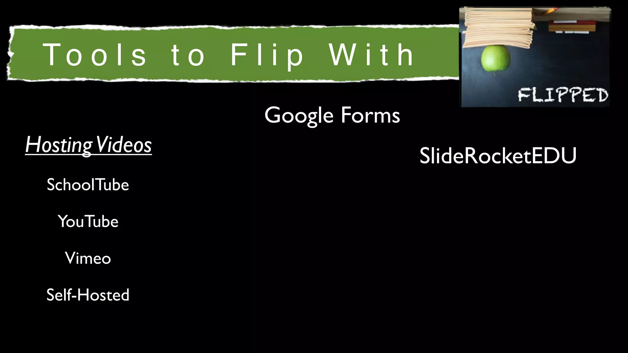 To o l s t o F l i p W i t h
                 Google Forms
Hosting Videos                  SlideRocketEDU
  SchoolTube

   YouTube

    Vimeo

  Self-Hosted
 