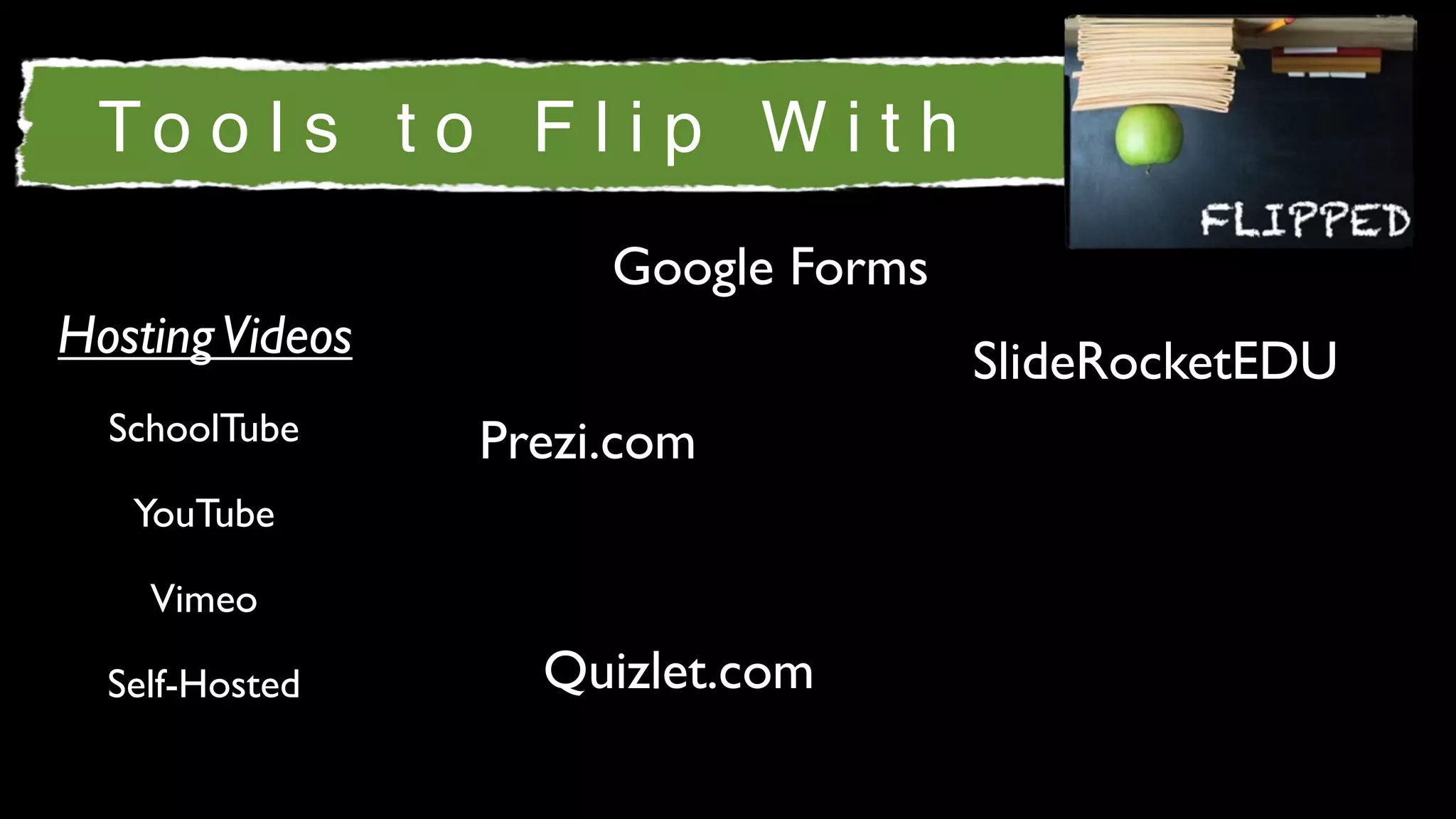 To o l s t o F l i p W i t h
                      Google Forms
Hosting Videos                       SlideRocketEDU
  SchoolTube     Prezi.com
   YouTube

    Vimeo

  Self-Hosted      Quizlet.com
 