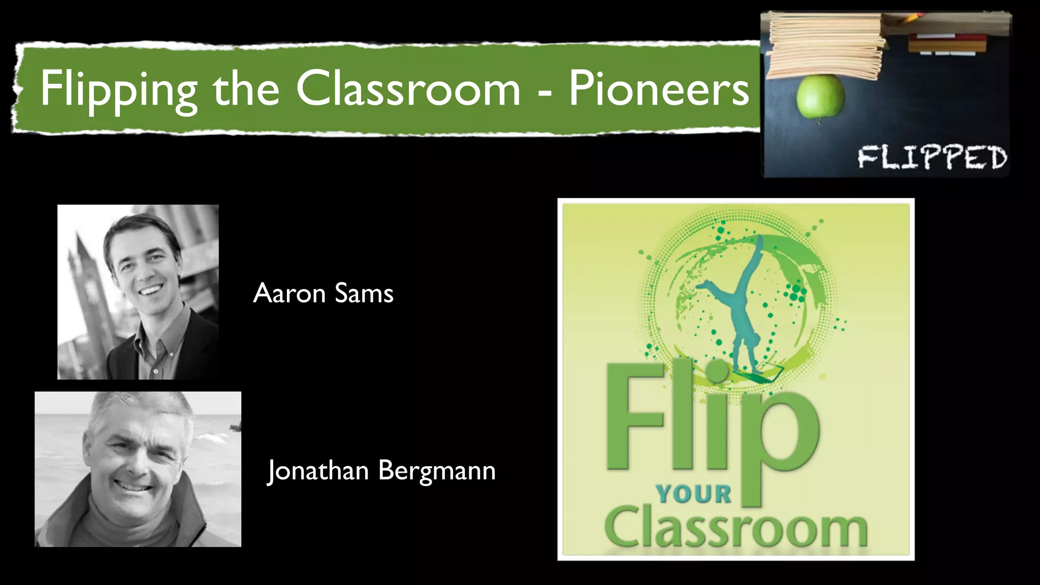 Flipping the Classroom - Pioneers


         Aaron Sams




          Jonathan Bergmann
 