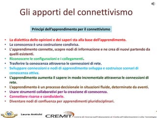 Gli apporti del connettivismo
• La dialettica delle opinioni e dei saperi sta alla base dell’apprendimento.
• La conoscenz...