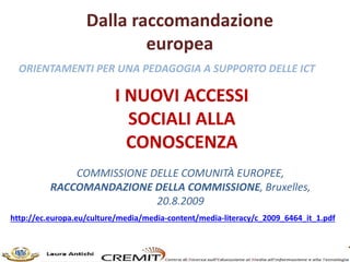 Dalla raccomandazione
europea
I NUOVI ACCESSI
SOCIALI ALLA
CONOSCENZA
COMMISSIONE DELLE COMUNITÀ EUROPEE,
RACCOMANDAZIONE ...