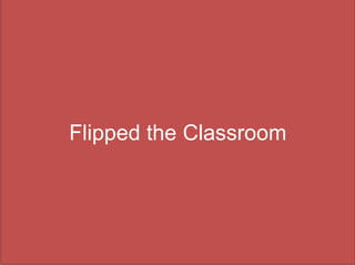 Flipped the Classroom
 