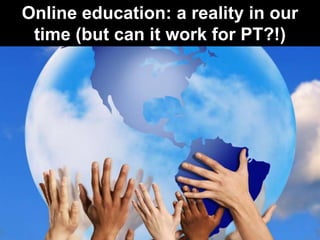 Online education: a reality in our
time (but can it work for PT?!)

 